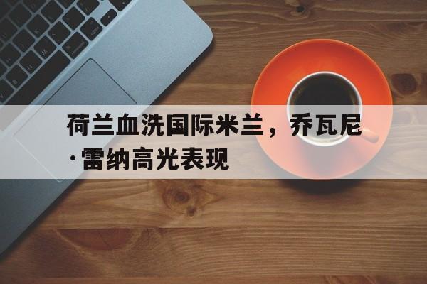 包含荷兰血洗国际米兰，乔瓦尼·雷纳高光表现的词条
