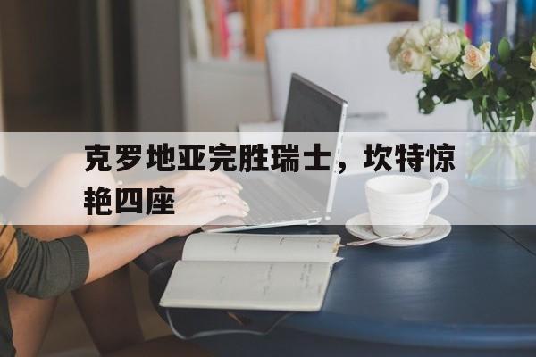 九游游戏-克罗地亚完胜瑞士，坎特惊艳四座的简单介绍